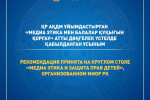 ҚР АҚДМ ұйымдастырған «Медиа этика мен балалар құқығын қорғау» атты дөңгелек үстелде қабылданған ұсыным