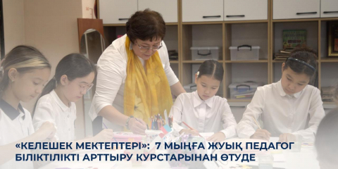 «Келешек мектептері»: 7 мыңға жуық педагог біліктілікті арттыру курстарынан өтуде