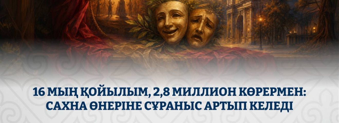 16 мың қойылым және 2,8 миллион көрермен: Қазақстан театрларына қызығушылық артып келеді